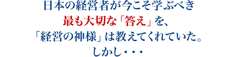 日本の経営者が今こそ学ぶべき最も大切な「答え」を、「経営の神様」は教えてくれていた。しかし・・・