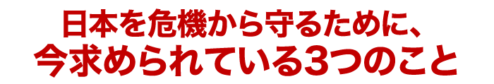 日本を危機から守るために、今求められている3つのこと