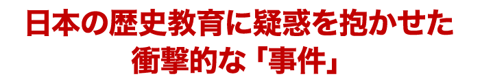 日本の歴史教育に疑惑を抱かせた衝撃的な「事件」