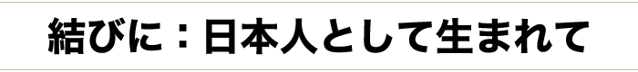 結びに：日本人として生まれて