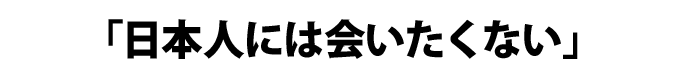 日本人には会いたくない