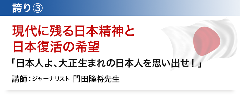 誇り③　現代に残る日本精神と日本復活の希望「日本人よ、大正生まれの日本人を思い出せ！」講師：ジャーナリスト　門田隆将先生