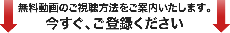 無料動画のご視聴方法をご案内いたします。今すぐ、ご登録ください。