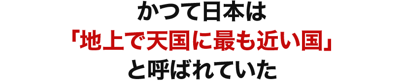 かつて日本は「地上で天国に最も近い国」と呼ばれていた