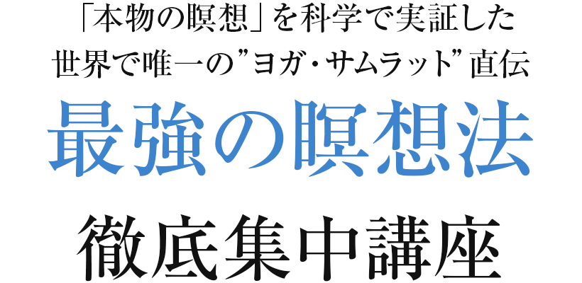 「本物の瞑想」を科学で実証した世界で唯一の”ヨガ・サムラット”直伝 最強の瞑想法 徹底集中講座