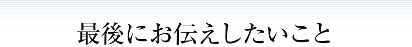 最後にお伝えしたいこと