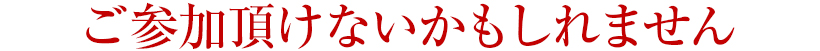 ご参加頂けないかもしれません